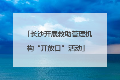 长沙开展救助管理机构“开放日”活动