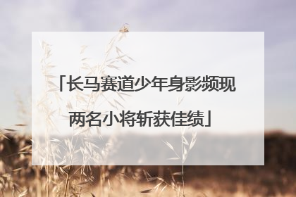 长马赛道少年身影频现 两名小将斩获佳绩