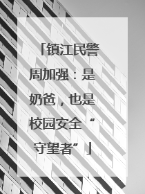 镇江民警周加强：是奶爸，也是校园安全“守望者”