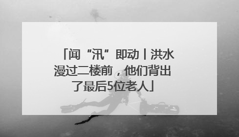 闻“汛”即动丨洪水漫过二楼前，他们背出了最后5位老人
