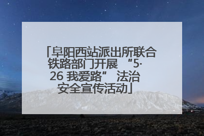 阜阳西站派出所联合铁路部门开展 “5·26 我爱路” 法治安全宣传活动