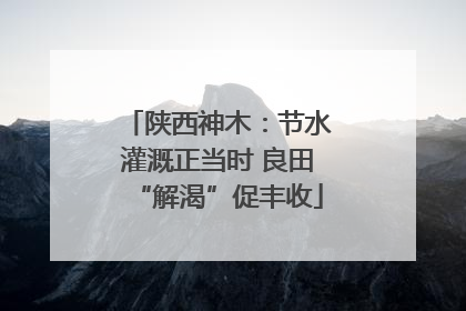 陕西神木：节水灌溉正当时 良田“解渴”促丰收
