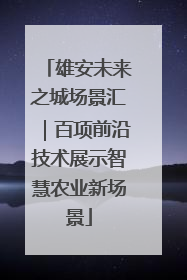 雄安未来之城场景汇｜百项前沿技术展示智慧农业新场景