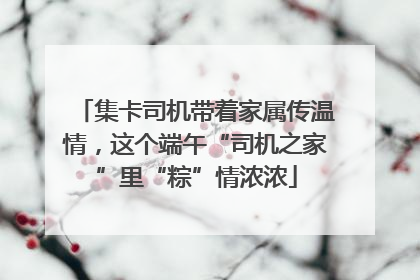 集卡司机带着家属传温情，这个端午“司机之家”里“粽”情浓浓