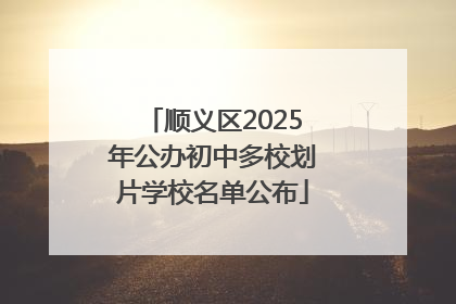 顺义区2025年公办初中多校划片学校名单公布