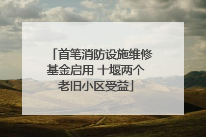 首笔消防设施维修基金启用 十堰两个老旧小区受益