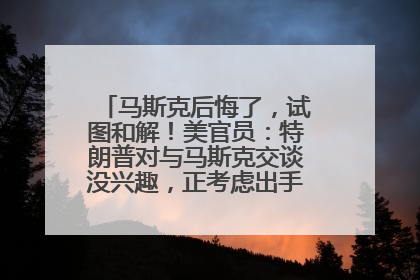 马斯克后悔了，试图和解！美官员：特朗普对与马斯克交谈没兴趣，正考虑出手此前买的红色特斯拉！特斯拉股价巨震