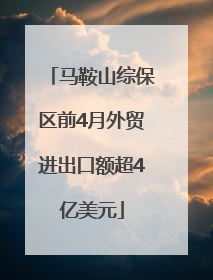 马鞍山综保区前4月外贸进出口额超4亿美元