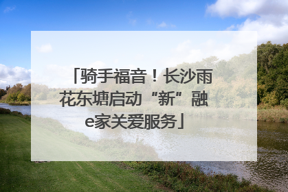 骑手福音！长沙雨花东塘启动“新”融e家关爱服务