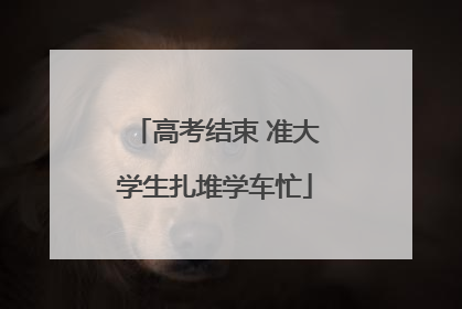 高考结束 准大学生扎堆学车忙