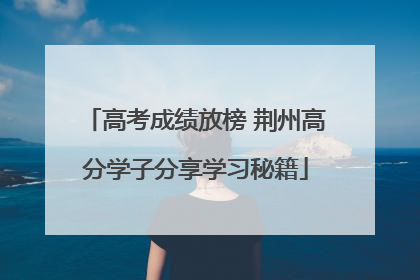 高考成绩放榜 荆州高分学子分享学习秘籍