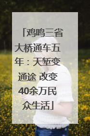 鸡鸣三省大桥通车五年：天堑变通途 改变40余万民众生活