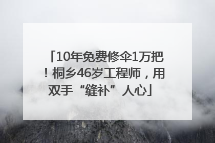10年免费修伞1万把！桐乡46岁工程师，用双手“缝补”人心