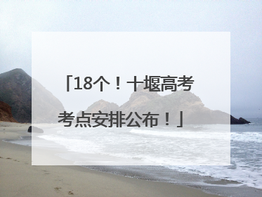 18个！十堰高考考点安排公布！