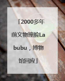 2000多年前文物撞脸Labubu，博物馆回应