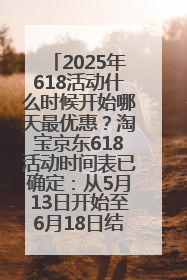 2025年618活动什么时候开始哪天最优惠？淘宝京东618活动时间表已确定：从5月13日开始至6月18日结束