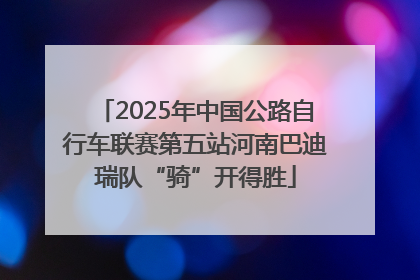 2025年中国公路自行车联赛第五站河南巴迪瑞队“骑”开得胜