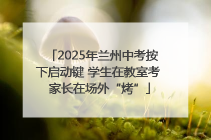 2025年兰州中考按下启动键 学生在教室考 家长在场外“烤”