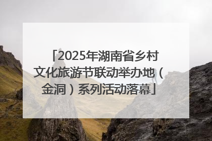2025年湖南省乡村文化旅游节联动举办地（金洞）系列活动落幕