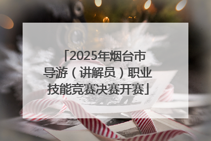 2025年烟台市导游（讲解员）职业技能竞赛决赛开赛