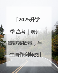 2025升学季·高考｜老师诗歌寄情意，学生画作谢师恩