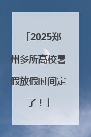 2025郑州多所高校暑假放假时间定了！