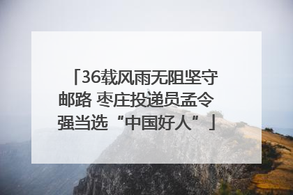 36载风雨无阻坚守邮路 枣庄投递员孟令强当选“中国好人”