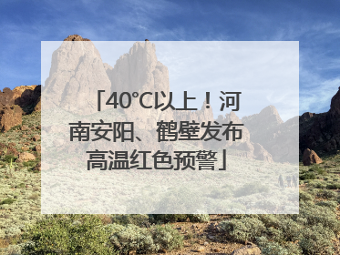 40℃以上！河南安阳、鹤壁发布高温红色预警
