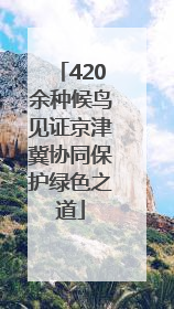 420余种候鸟见证京津冀协同保护绿色之道