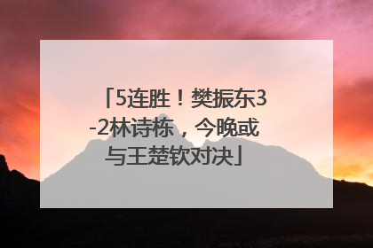 5连胜！樊振东3-2林诗栋，今晚或与王楚钦对决