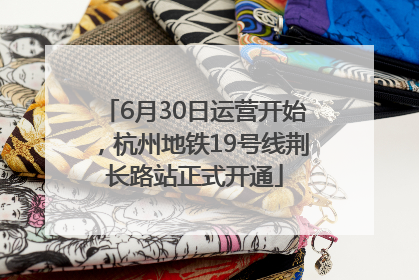 6月30日运营开始，杭州地铁19号线荆长路站正式开通