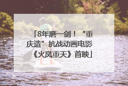 8年磨一剑！“重庆造”抗战动画电影《火凤重天》首映