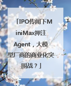 IPO传闻下MiniMax押注Agent，大模型厂商的商业化突围战？