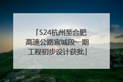 S24杭州至合肥高速公路宣城段一期工程初步设计获批