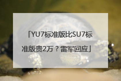 YU7标准版比SU7标准版贵2万？雷军回应