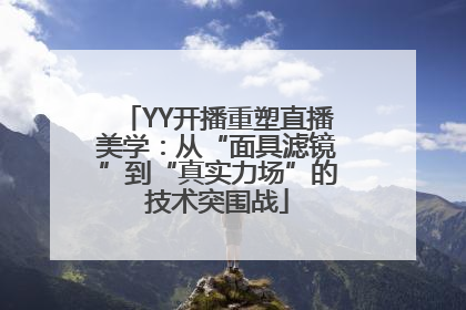 YY开播重塑直播美学：从“面具滤镜”到“真实力场”的技术突围战