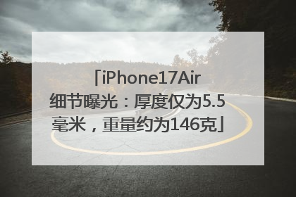 iPhone17Air细节曝光：厚度仅为5.5毫米，重量约为146克